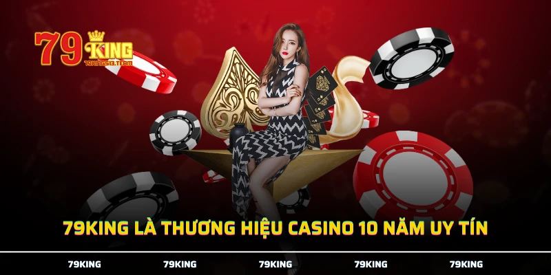 79KING là thương hiệu casino 10 năm uy tín