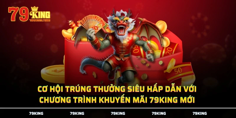 Cơ hội trúng thưởng siêu hấp dẫn với chương trình khuyến mãi 79KING mới