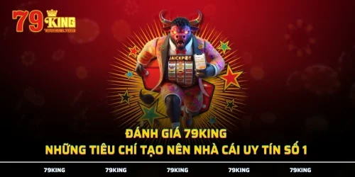 Đánh Giá 79KING - Những Tiêu Chí Tạo Nên Nhà Cái Uy Tín