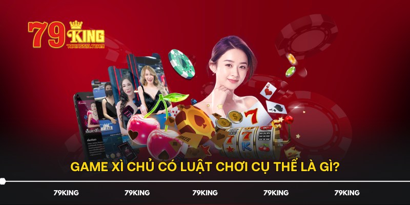 Game Xì Chủ có luật chơi cụ thể là gì?