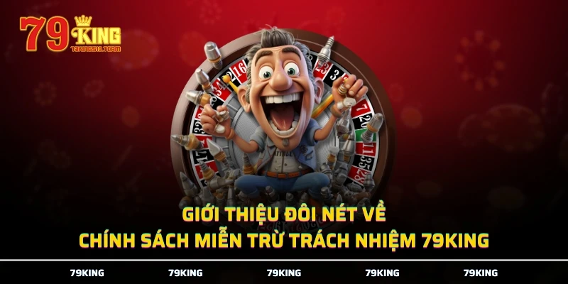 Giới thiệu đôi nét về chính sách miễn trừ trách nhiệm 79KING