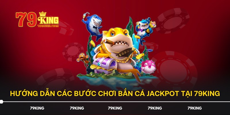 Hướng dẫn các bước chơi bắn cá Jackpot tại 79KING