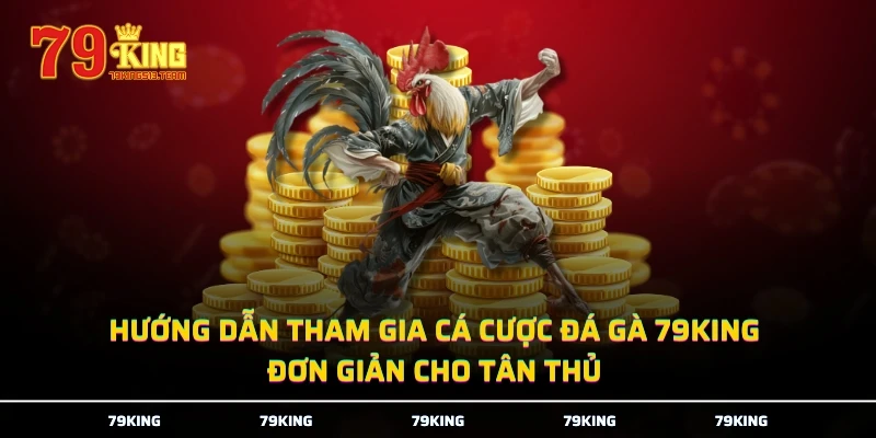 Hướng dẫn tham gia cá cược đá gà 79KING đơn giản cho tân thủ