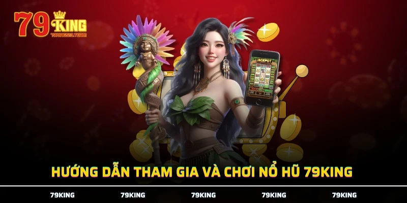 Hướng dẫn tham gia và chơi nổ hũ 79KING