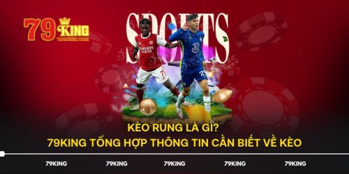 Kèo Rung Là Gì? 79KING Tổng Hợp Thông Tin Cần Biết Về Kèo