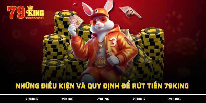 Những điều kiện và quy định để rút tiền 79KING