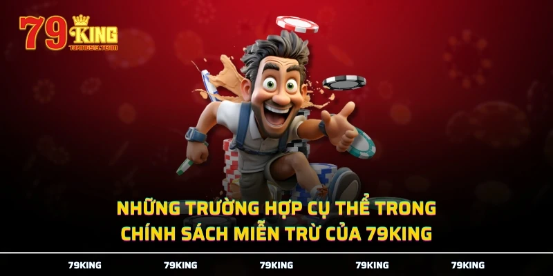 Những trường hợp cụ thể trong chính sách miễn trừ của 79KING