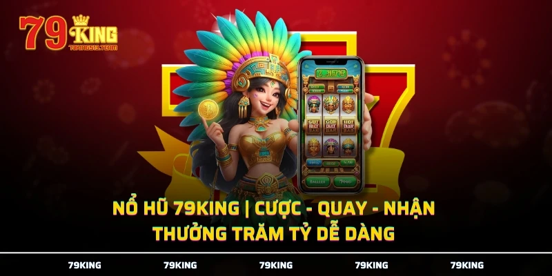 Nổ Hũ 79KING | Cược - Quay - Nhận | Thưởng Trăm Tỷ Dễ Dàng