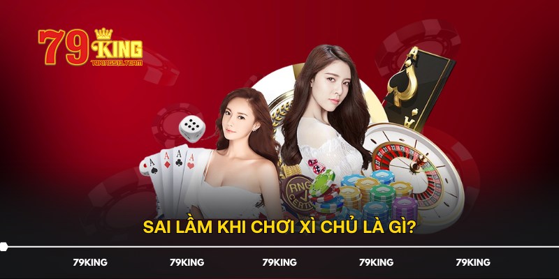 Sai lầm khi chơi Xì Chủ là gì?