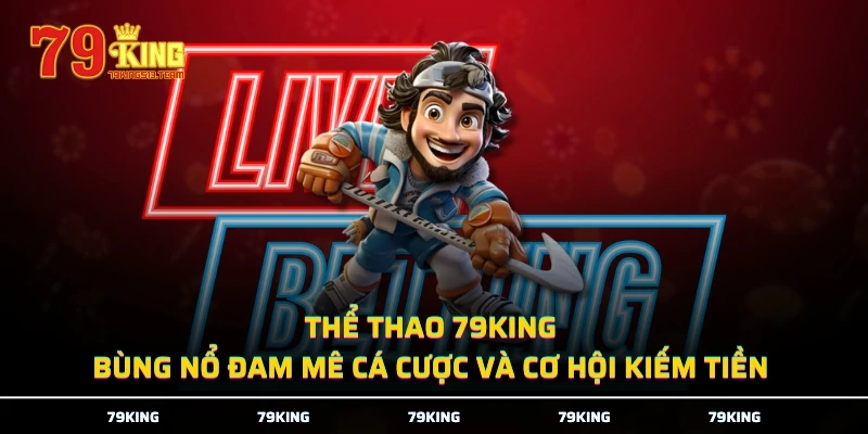 Thể Thao 79KING - Bùng Nổ Đam Mê Cá Cược Và Cơ Hội Kiếm Tiền