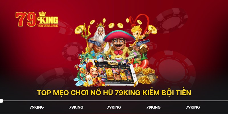 Top mẹo chơi Nổ Hũ 79KING kiếm bội tiền