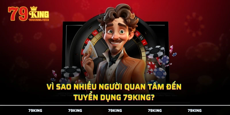 Vì sao nhiều người quan tâm đến tuyển dụng 79KING?