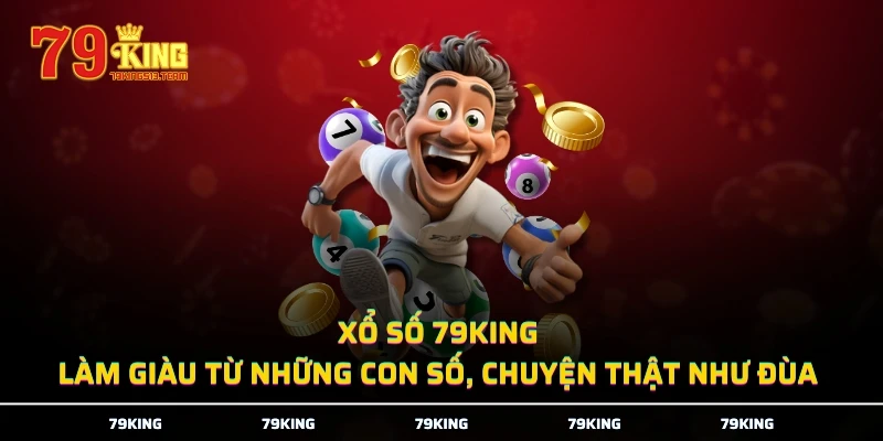 Xổ Số 79KING - Làm Giàu Từ Những Con Số, Chuyện Thật Như Đùa